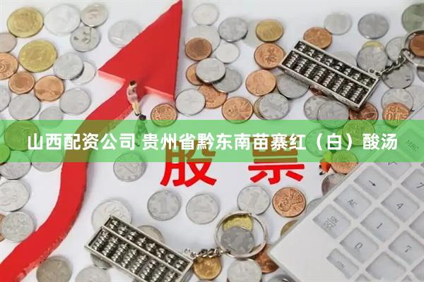 山西配资公司 贵州省黔东南苗寨红（白）酸汤
