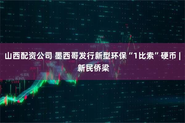 山西配资公司 墨西哥发行新型环保“1比索”硬币 | 新民侨梁