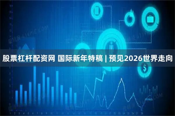 股票杠杆配资网 国际新年特稿 | 预见2026世界走向