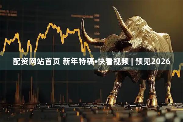 配资网站首页 新年特稿•快看视频 | 预见2026