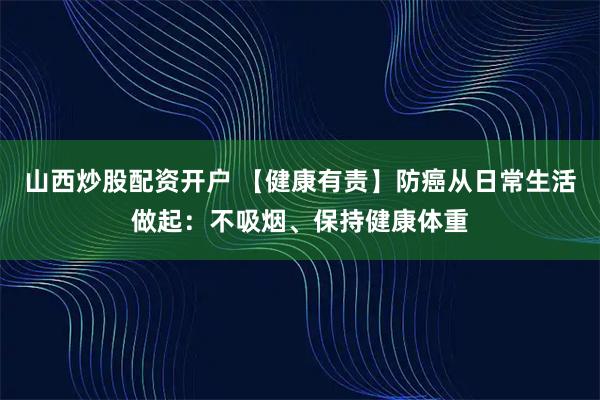 山西炒股配资开户 【健康有责】防癌从日常生活做起：不吸烟、保持健康体重