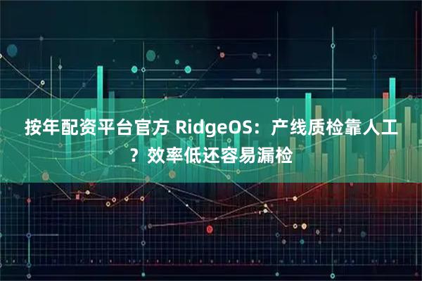 按年配资平台官方 RidgeOS：产线质检靠人工？效率低还容易漏检
