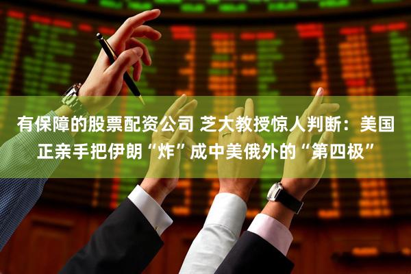有保障的股票配资公司 芝大教授惊人判断：美国正亲手把伊朗“炸”成中美俄外的“第四极”
