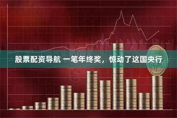 股票配资导航 一笔年终奖，惊动了这国央行