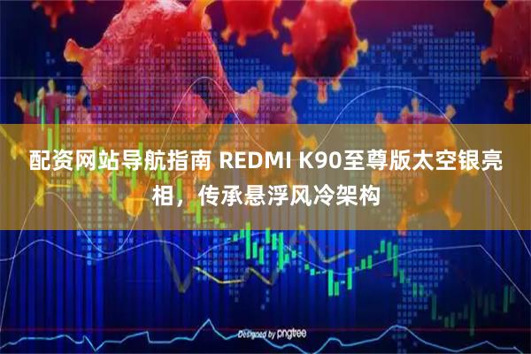 配资网站导航指南 REDMI K90至尊版太空银亮相，传承悬浮风冷架构