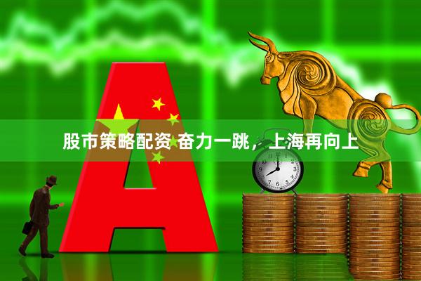 股市策略配资 奋力一跳，上海再向上